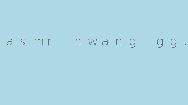 asmr hwang gguul